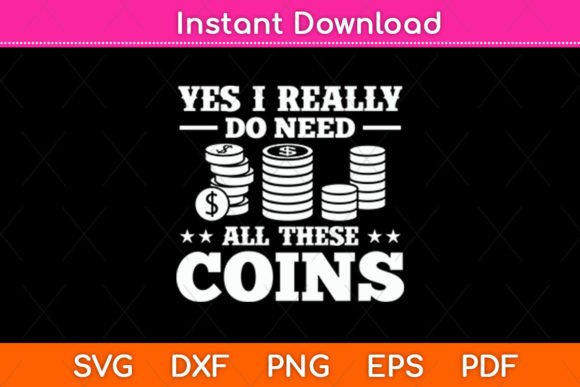 Yes I Really Do Need All These Coins Svg