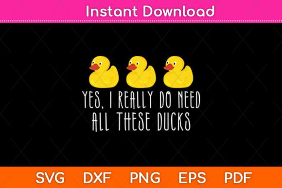 Yes I Really Do Need All These Ducks Svg Review
